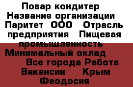 Повар-кондитер › Название организации ­ Паритет, ООО › Отрасль предприятия ­ Пищевая промышленность › Минимальный оклад ­ 26 000 - Все города Работа » Вакансии   . Крым,Феодосия